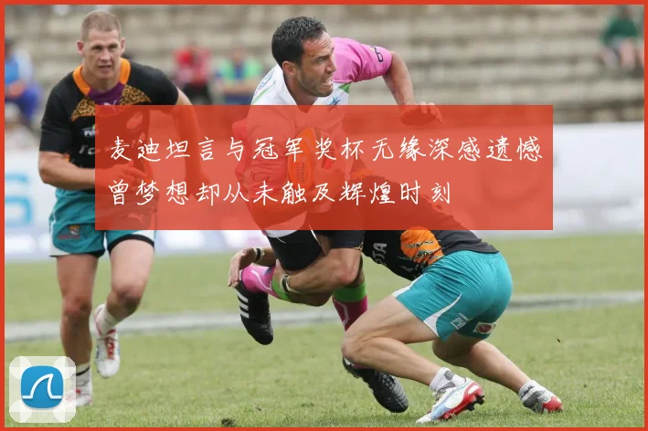 麦迪坦言与冠军奖杯无缘深感遗憾曾梦想却从未触及辉煌时刻