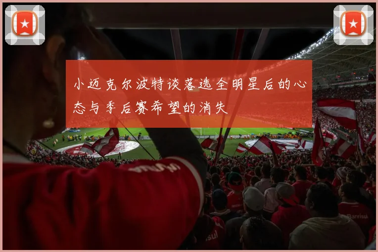 小迈克尔波特谈落选全明星后的心态与季后赛希望的消失