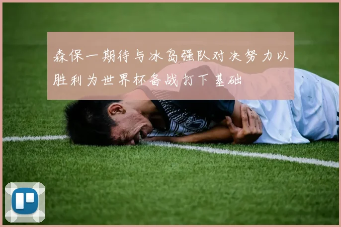 森保一期待与冰岛强队对决努力以胜利为世界杯备战打下基础