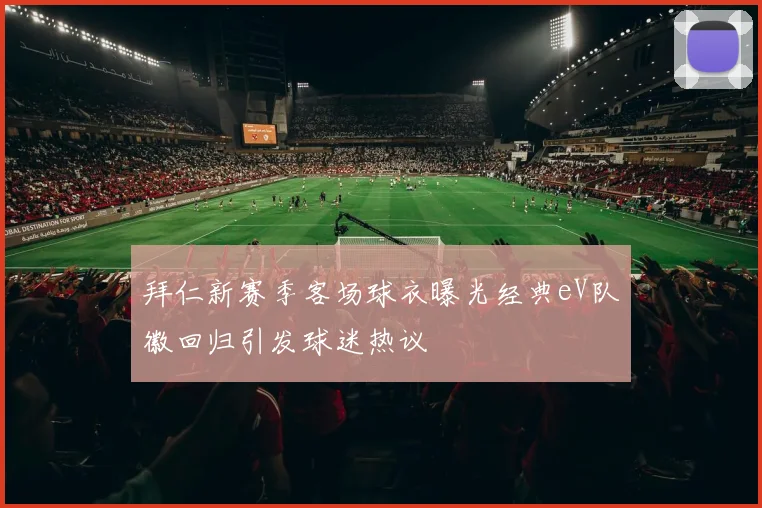 拜仁新赛季客场球衣曝光经典eV队徽回归引发球迷热议