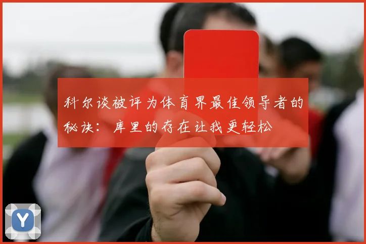 科尔谈被评为体育界最佳领导者的秘诀：库里的存在让我更轻松