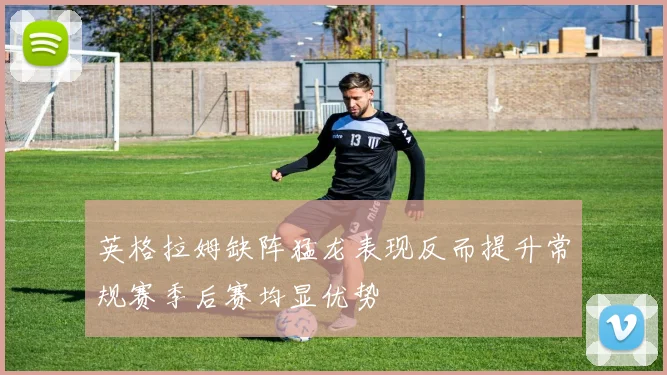 英格拉姆缺阵猛龙表现反而提升常规赛季后赛均显优势