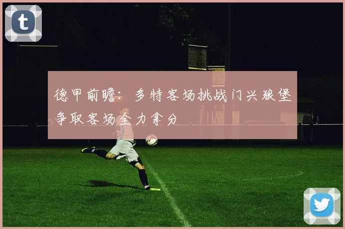 德甲前瞻：多特客场挑战门兴狼堡争取客场全力拿分