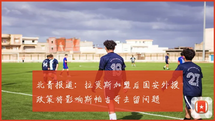 北青报道：拉莫斯加盟后国安外援政策将影响斯帕吉奇去留问题